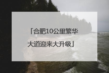 合肥10公里繁华大道迎来大升级